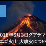 2018年6月3日グアテマラ「フエゴ火山」大噴火について