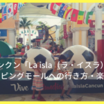 【カンクン】カンクン「La isla（ラ・イスラ）」ショッピングモールへの行き方・楽しみ方